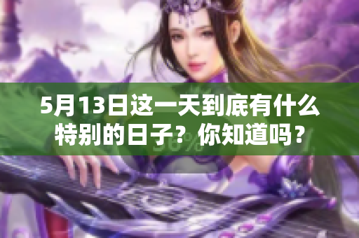 5月13日这一天到底有什么特别的日子？你知道吗？