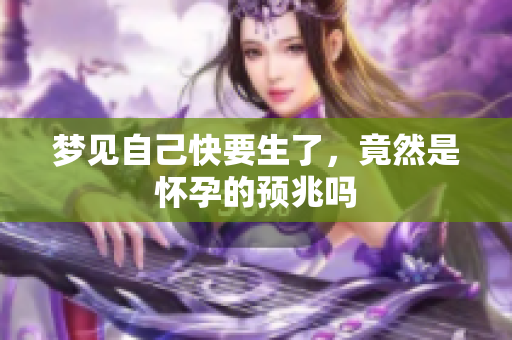 梦见自己快要生了，竟然是怀孕的预兆吗