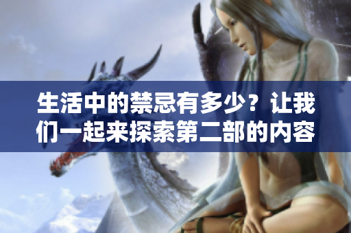 生活中的禁忌有多少？让我们一起来探索第二部的内容吧！