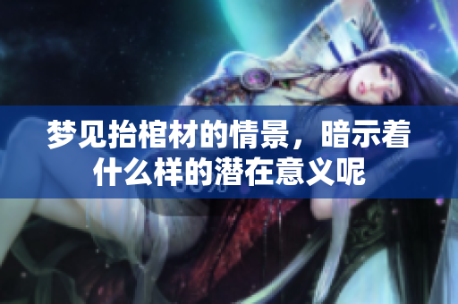 梦见抬棺材的情景，暗示着什么样的潜在意义呢