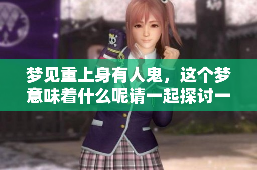 梦见重上身有人鬼，这个梦意味着什么呢请一起探讨一下