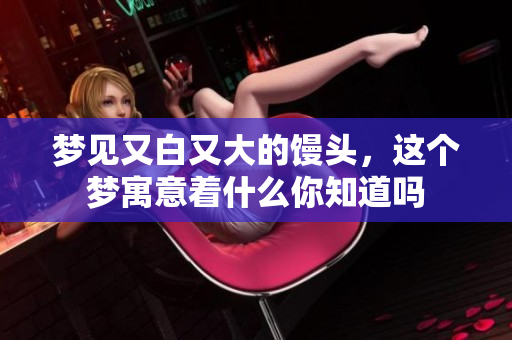 梦见又白又大的馒头，这个梦寓意着什么你知道吗