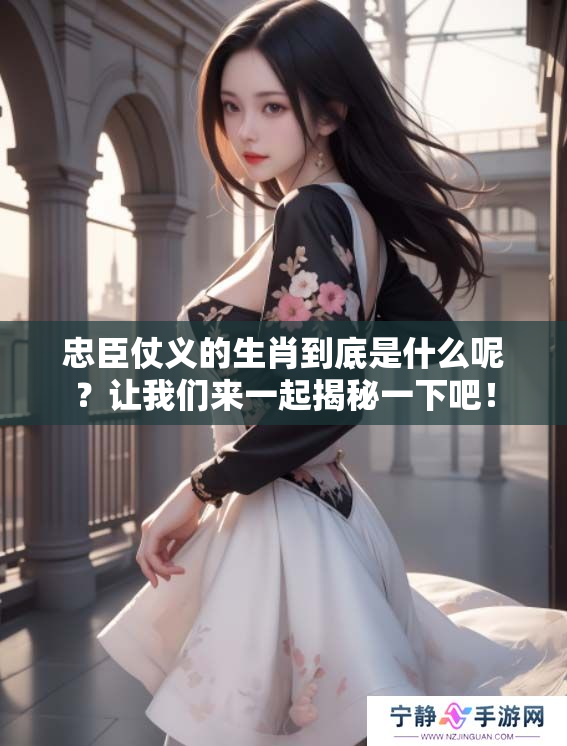 忠臣仗义的生肖到底是什么呢？让我们来一起揭秘一下吧！