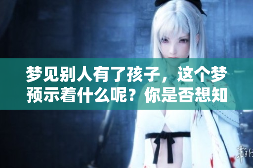 梦见别人有了孩子，这个梦预示着什么呢？你是否想知道其背后的含义？