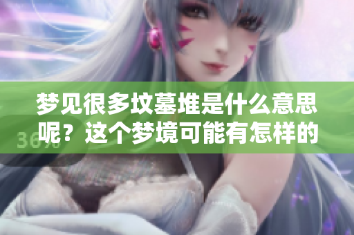 梦见很多坟墓堆是什么意思呢？这个梦境可能有怎样的深层含义呢