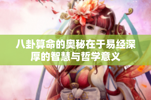 八卦算命的奥秘在于易经深厚的智慧与哲学意义