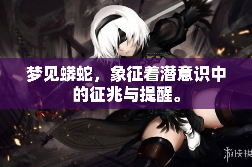 梦见蟒蛇，象征着潜意识中的征兆与提醒。
