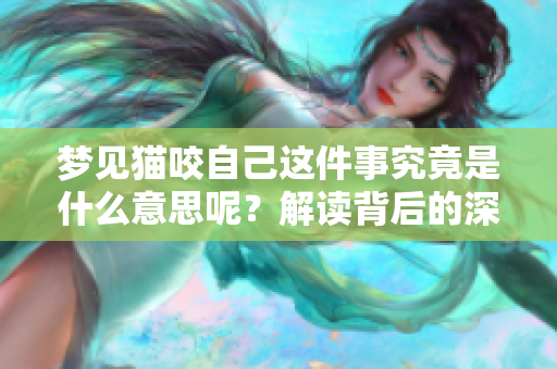 梦见猫咬自己这件事究竟是什么意思呢？解读背后的深层含义是什么呢？