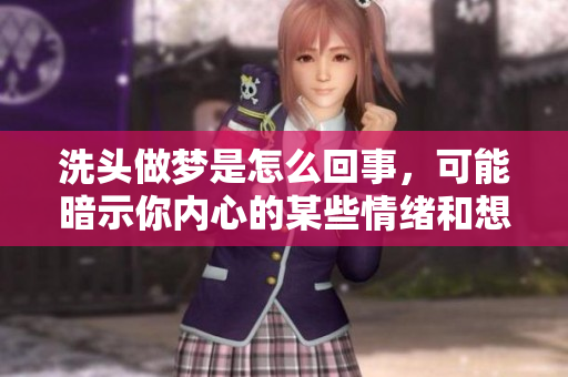 洗头做梦是怎么回事，可能暗示你内心的某些情绪和想法
