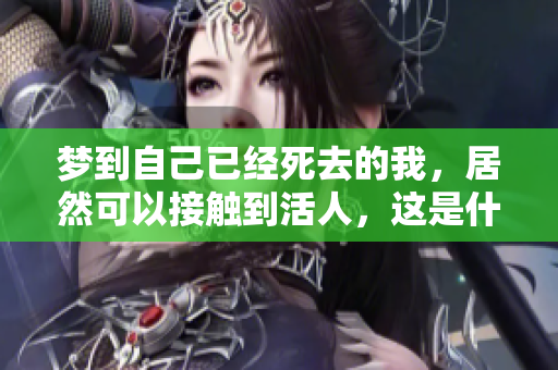 梦到自己已经死去的我，居然可以接触到活人，这是什么情况呢