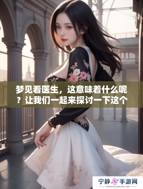 梦见看医生，这意味着什么呢？让我们一起来探讨一下这个梦境的含义。