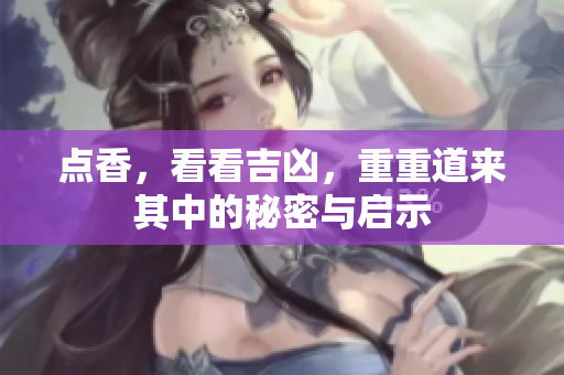 点香，看看吉凶，重重道来其中的秘密与启示