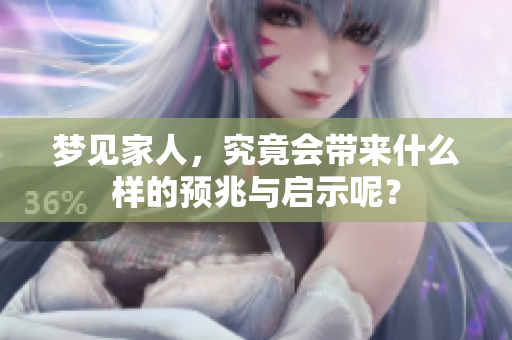 梦见家人，究竟会带来什么样的预兆与启示呢？