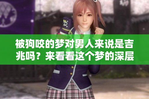 被狗咬的梦对男人来说是吉兆吗？来看看这个梦的深层含义吧！