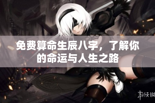 免费算命生辰八字，了解你的命运与人生之路