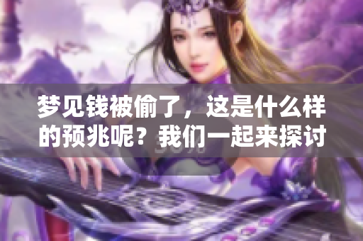 梦见钱被偷了，这是什么样的预兆呢？我们一起来探讨一下吧。