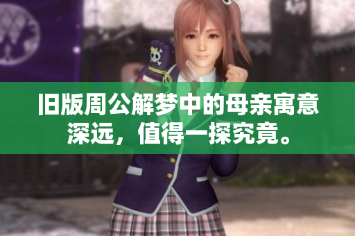 旧版周公解梦中的母亲寓意深远，值得一探究竟。