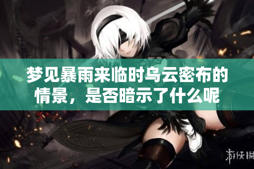 梦见暴雨来临时乌云密布的情景，是否暗示了什么呢
