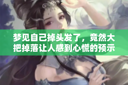 梦见自己掉头发了，竟然大把掉落让人感到心慌的预示