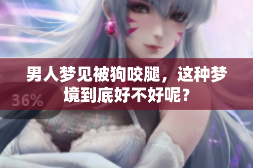 男人梦见被狗咬腿，这种梦境到底好不好呢？