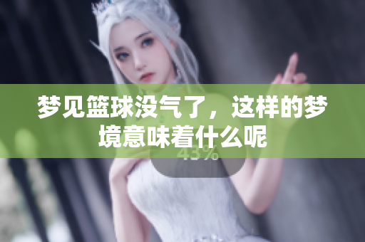 梦见篮球没气了，这样的梦境意味着什么呢