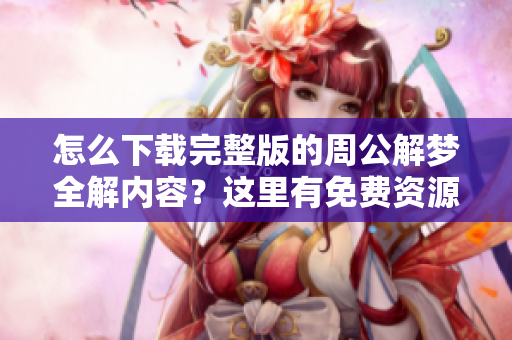 怎么下载完整版的周公解梦全解内容？这里有免费资源分享给你！