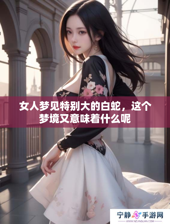 女人梦见特别大的白蛇，这个梦境又意味着什么呢
