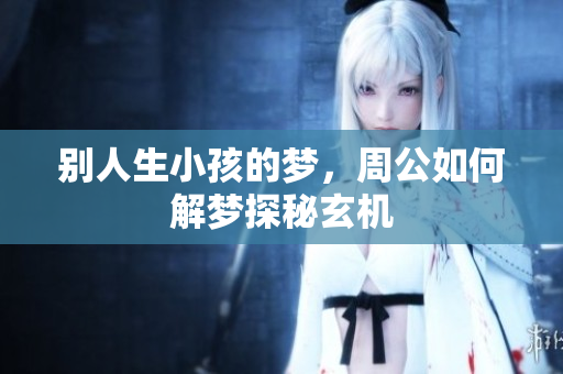 别人生小孩的梦，周公如何解梦探秘玄机