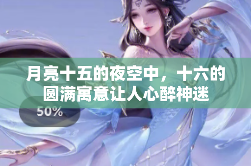 月亮十五的夜空中，十六的圆满寓意让人心醉神迷