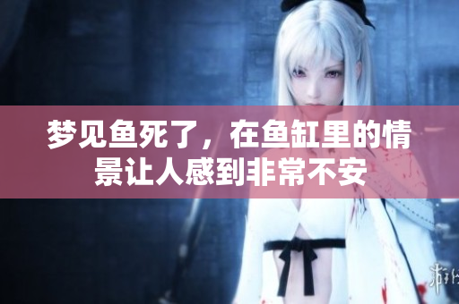 梦见鱼死了，在鱼缸里的情景让人感到非常不安