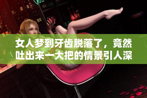 女人梦到牙齿脱落了，竟然吐出来一大把的情景引人深思