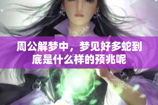 周公解梦中，梦见好多蛇到底是什么样的预兆呢