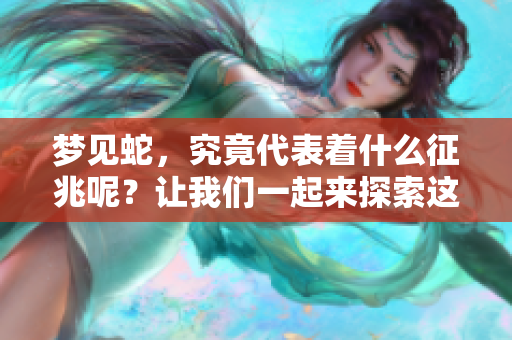 梦见蛇，究竟代表着什么征兆呢？让我们一起来探索这个问题吧