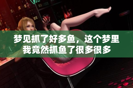梦见抓了好多鱼，这个梦里我竟然抓鱼了很多很多