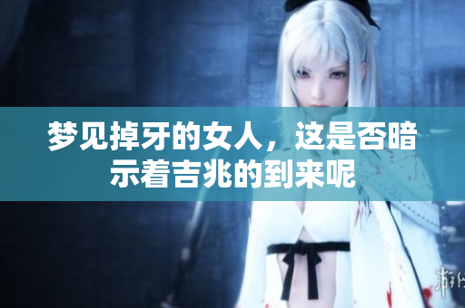 梦见掉牙的女人，这是否暗示着吉兆的到来呢