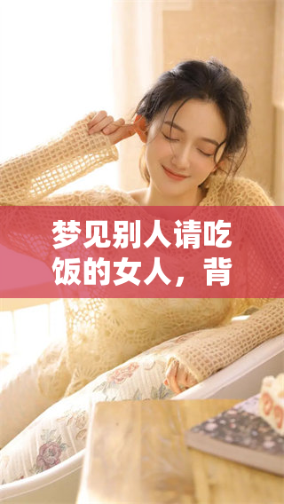 梦见别人请吃饭的女人，背后隐藏着哪些深层次的心理暗示呢