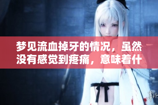 梦见流血掉牙的情况，虽然没有感觉到疼痛，意味着什么呢