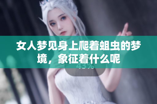 女人梦见身上爬着蛆虫的梦境，象征着什么呢