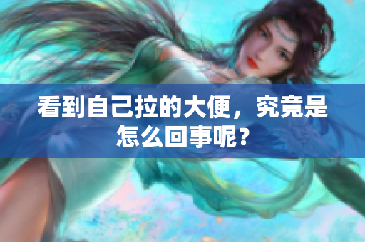 看到自己拉的大便，究竟是怎么回事呢？