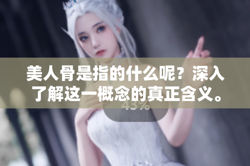 美人骨是指的什么呢？深入了解这一概念的真正含义。