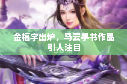 金福字出炉，马云手书作品引人注目
