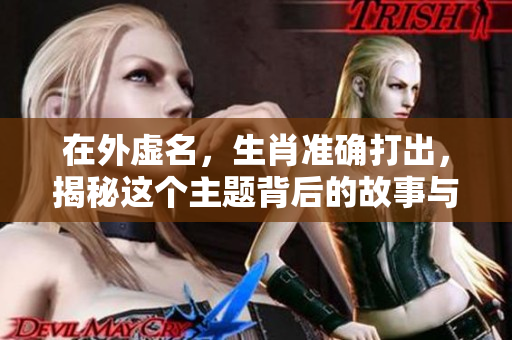 在外虚名，生肖准确打出，揭秘这个主题背后的故事与意义