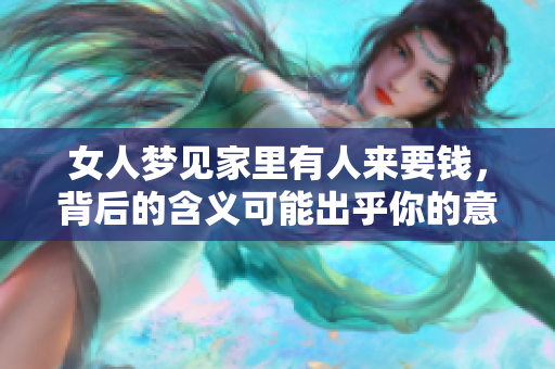 女人梦见家里有人来要钱，背后的含义可能出乎你的意料