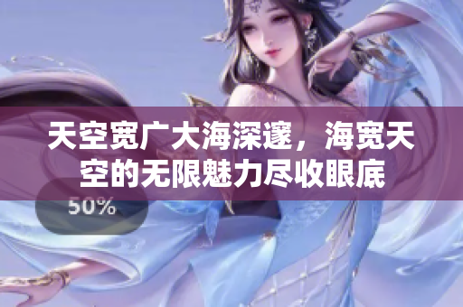 天空宽广大海深邃，海宽天空的无限魅力尽收眼底