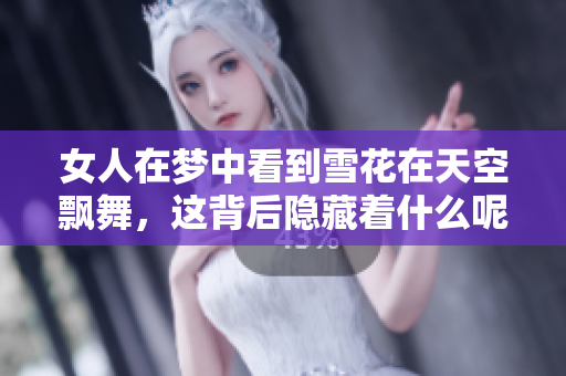女人在梦中看到雪花在天空飘舞，这背后隐藏着什么呢