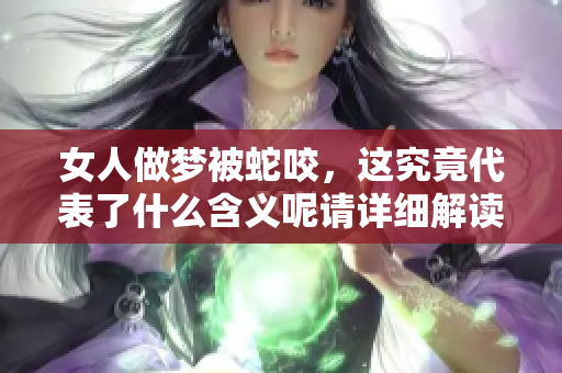 女人做梦被蛇咬，这究竟代表了什么含义呢请详细解读一下