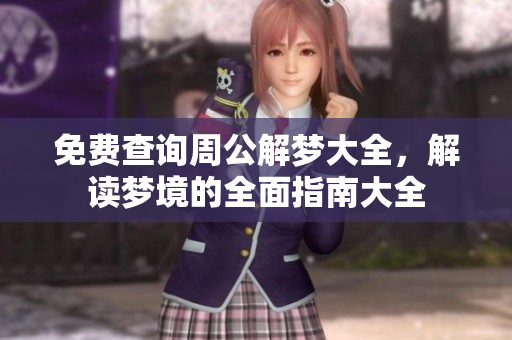 免费查询周公解梦大全，解读梦境的全面指南大全