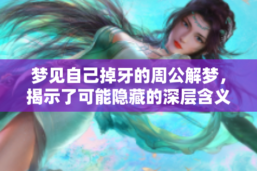 梦见自己掉牙的周公解梦，揭示了可能隐藏的深层含义与警示