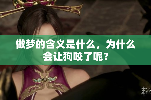 做梦的含义是什么，为什么会让狗咬了呢？