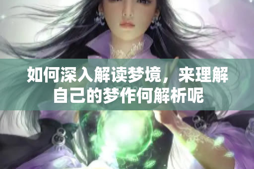 如何深入解读梦境，来理解自己的梦作何解析呢